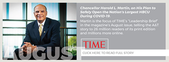 August. Chancellor Harold L. Martin, on His Plan to Safely Open the Nation's Largest HBCU During COVID-19. Martin is the focus of TIME’s “Leadership Brief” in the magazine’s August issue, telling the A&T story to 26 million readers of its print edition and millions more online. 